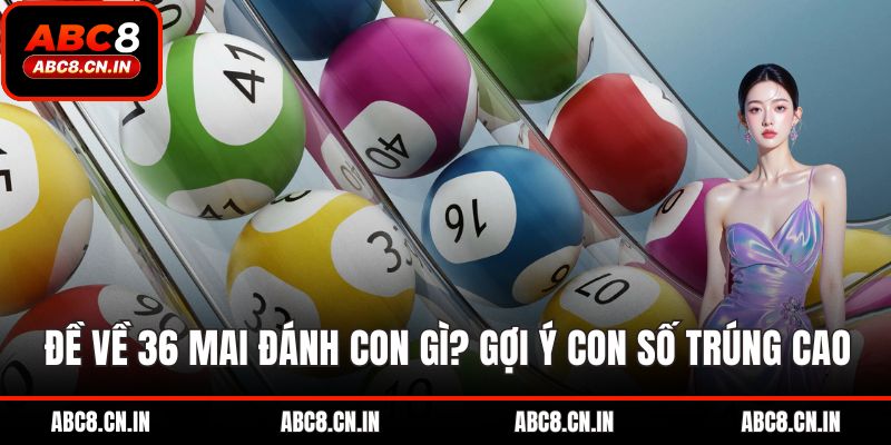 Đề về 36 mai đánh con gì