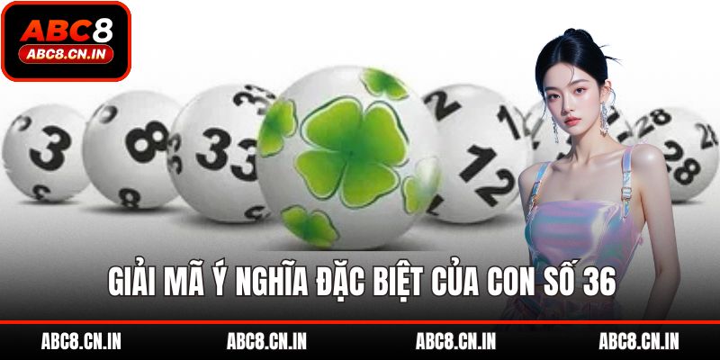 Giải mã ý nghĩa đặc biệt của con số 36