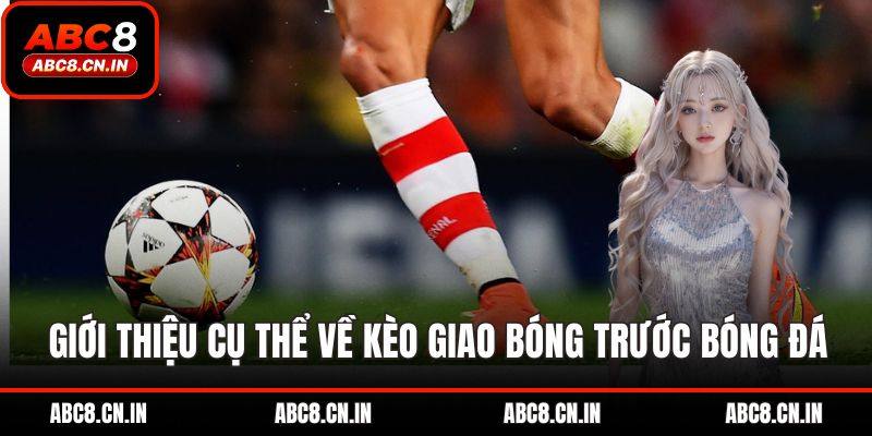 Giới thiệu cụ thể về kèo giao bóng trước bóng đá