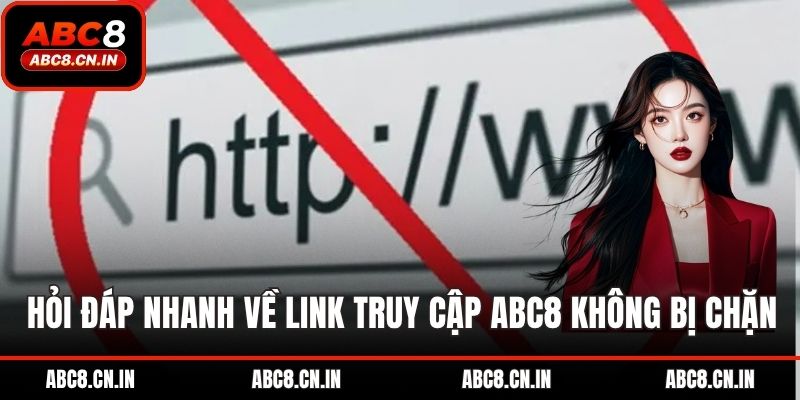 Hỏi đáp nhanh về link truy cập abc8 không bị chặn