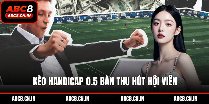 Kèo handicap 0.5 bàn thu hút hội viên