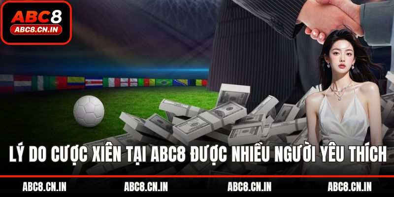 Lý do cược xiên tại ABC8 được nhiều người yêu thích