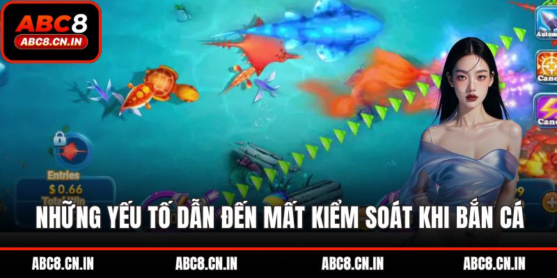 Những yếu tố dẫn đến mất kiểm soát khi bắn cá