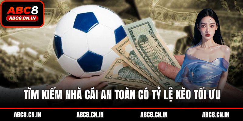Tìm kiếm nhà cái an toàn có tỷ lệ kèo tối ưu