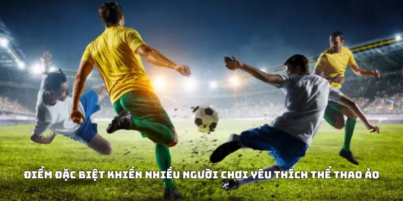 Điểm đặc biệt khiến nhiều người chơi yêu thích thể thao ảo