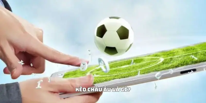 Kèo Châu Âu là gì?