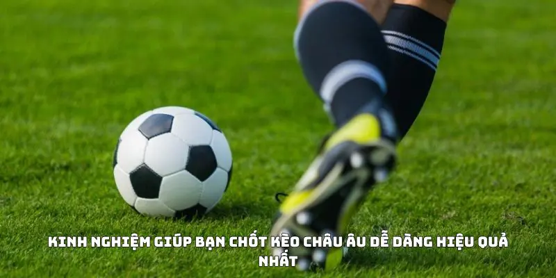 Kinh nghiệm giúp bạn chốt kèo Châu Âu dễ dàng hiệu quả nhất