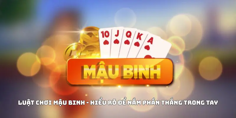 Luật Chơi Mậu Binh - Hiểu Rõ Để Nắm Phần Thắng Trong Tay