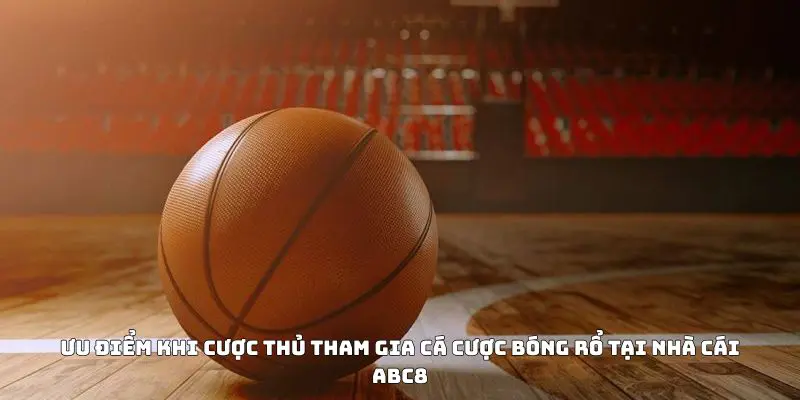 Ưu điểm khi cược thủ tham gia cá cược bóng rổ tại nhà cái ABC8