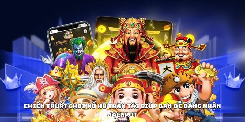 Chiến thuật chơi nổ hũ Thần Tài giúp bạn dễ dàng nhận jackpot