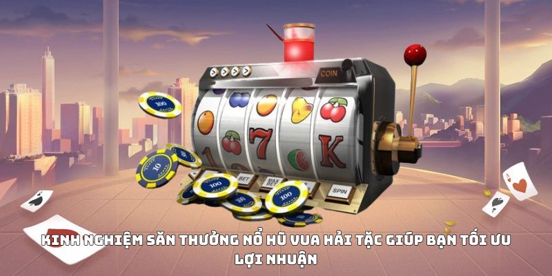 Kinh nghiệm săn thưởng nổ hũ Vua Hải Tặc giúp bạn tối ưu lợi nhuận